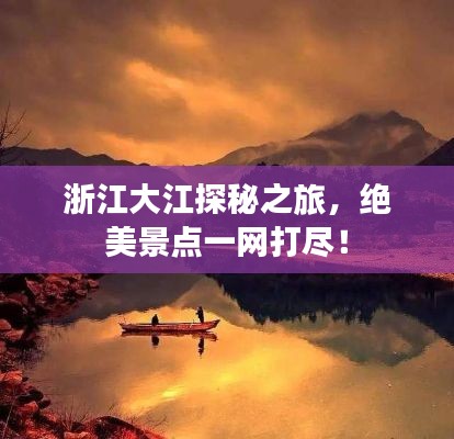 浙江大江探秘之旅，绝美景点一网打尽！