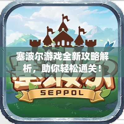 塞波尔游戏全新攻略解析，助你轻松通关！