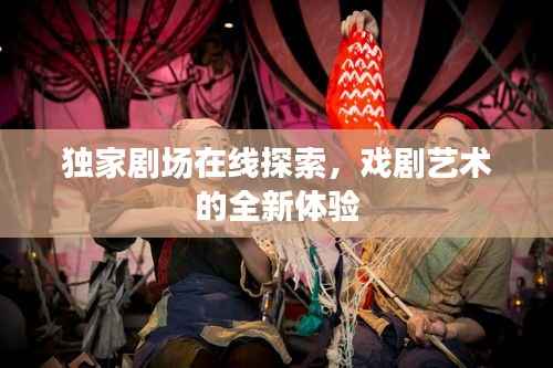 独家剧场在线探索,戏剧艺术的全新体验
