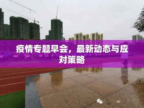 疫情专题早会，最新动态与应对策略