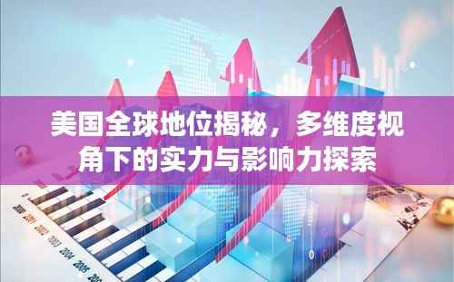 美国全球地位揭秘，多维度视角下的实力与影响力探索