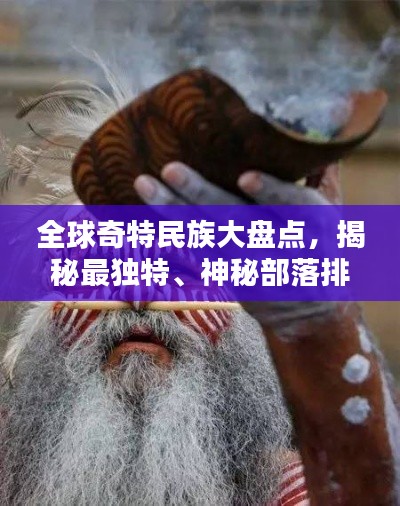 全球奇特民族大盘点，揭秘最独特、神秘部落排名！