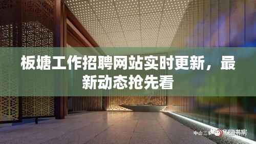 板塘工作招聘网站实时更新,最新动态抢先看