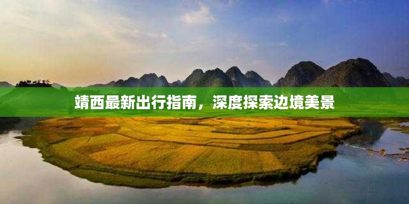 靖西最新出行指南,深度探索边境美景