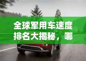 全球军用车速度排名大揭秘，哪些车辆独占鳌头？