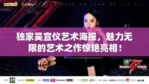 独家吴宣仪艺术海报，魅力无限的艺术之作惊艳亮相！