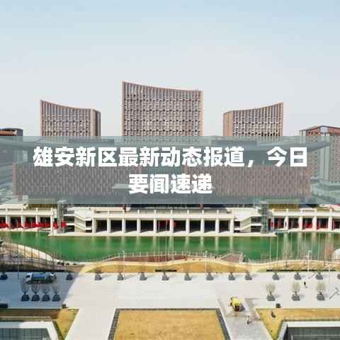 雄安新区最新动态报道,今日要闻速递