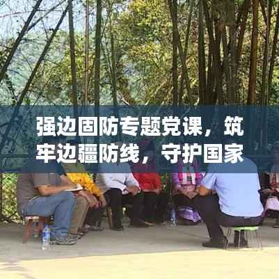 强边固防专题党课，筑牢边疆防线，守护国家安全