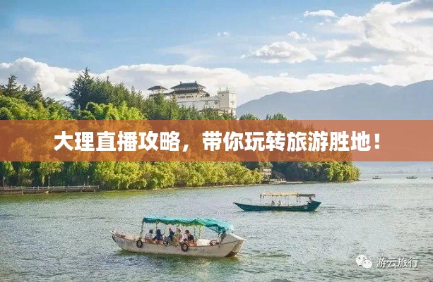 大理直播攻略，带你玩转旅游胜地！