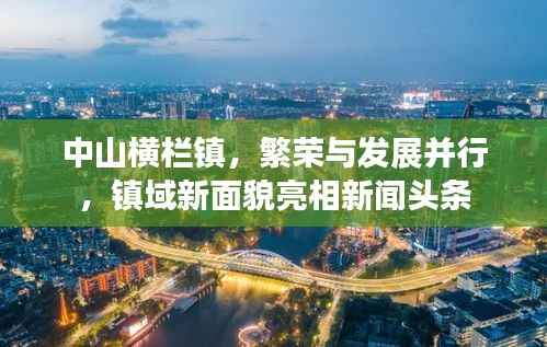 中山横栏镇,繁荣与发展并行,镇域新面貌亮相新闻头条