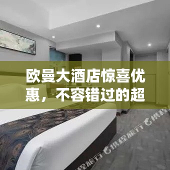 欧曼大酒店惊喜优惠,不容错过的超值特惠!