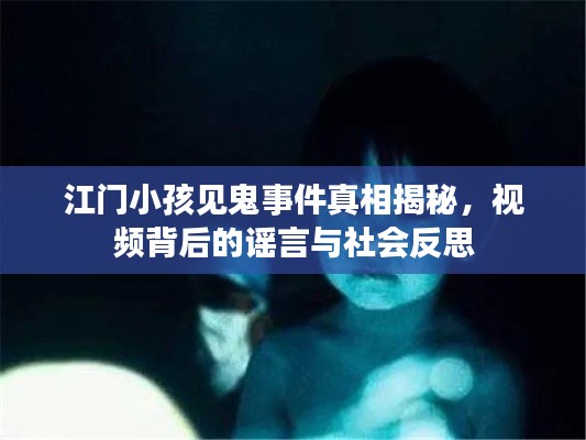 江门小孩见鬼事件真相揭秘,视频背后的谣言与社会反思