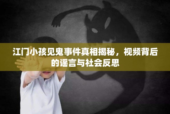 江门小孩见鬼事件真相揭秘,视频背后的谣言与社会反思