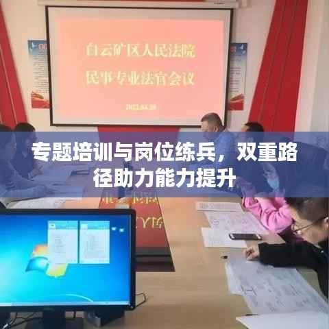 专题培训与岗位练兵，双重路径助力能力提升