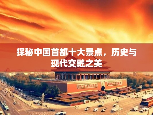 探秘中国首都十大景点,历史与现代交融之美