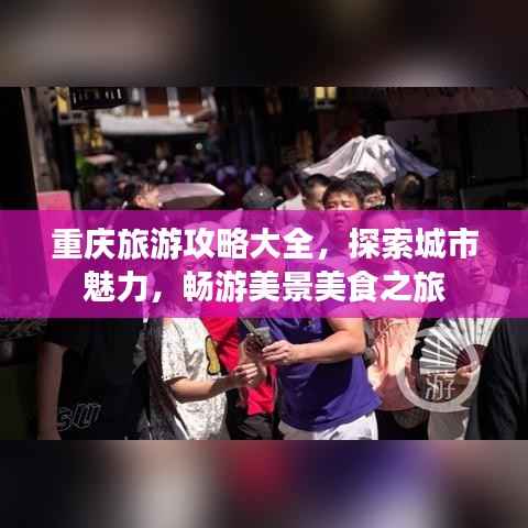 重庆旅游攻略大全,探索城市魅力,畅游美景美食之旅