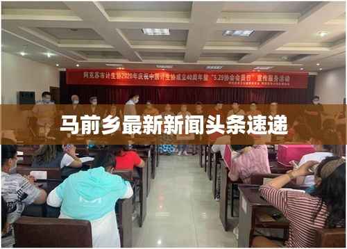 马前乡最新新闻头条速递