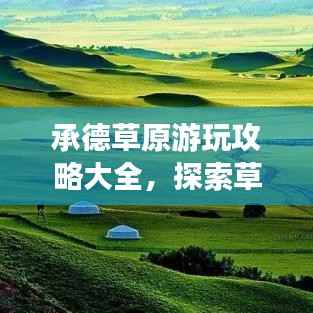 承德草原游玩攻略大全，探索草原魅力，畅游承德美景！