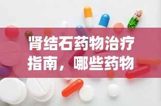 肾结石药物治疗指南，哪些药物最有效？