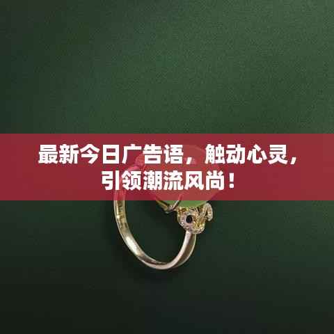 最新今日广告语，触动心灵，引领潮流风尚！
