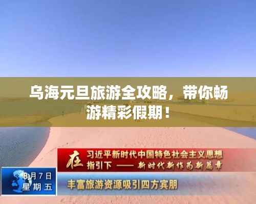 乌海元旦旅游全攻略，带你畅游精彩假期！