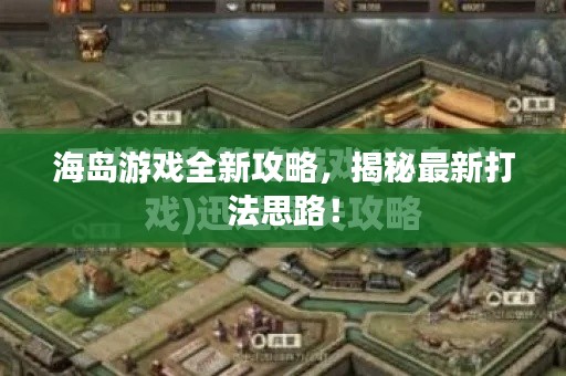 海岛游戏全新攻略,揭秘最新打法思路!