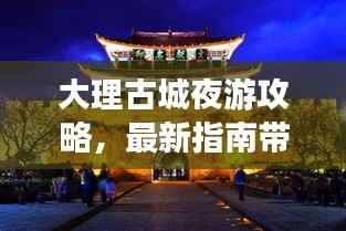 大理古城夜游攻略,最新指南带你畅游夜色浪漫之旅