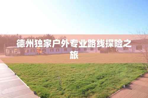 德州独家户外专业路线探险之旅