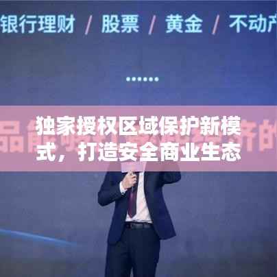 独家授权区域保护新模式，打造安全商业生态圈，引领未来商业新潮流！