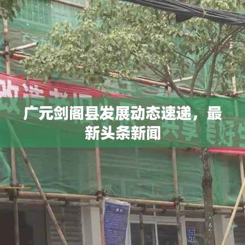 广元剑阁县发展动态速递,最新头条新闻