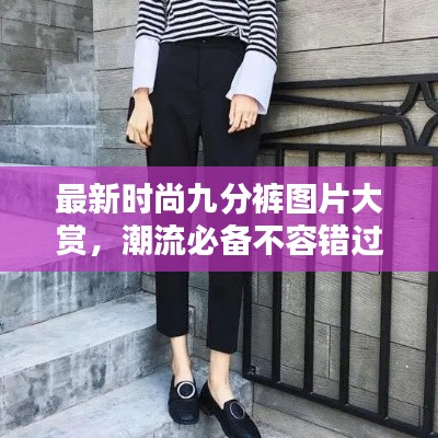 最新时尚九分裤图片大赏，潮流必备不容错过！