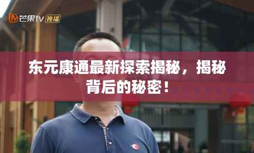 东元康通最新探索揭秘，揭秘背后的秘密！