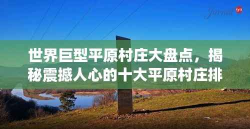世界巨型平原村庄大盘点，揭秘震撼人心的十大平原村庄排名！
