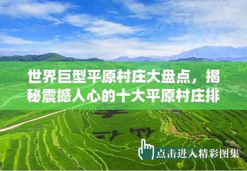 世界巨型平原村庄大盘点,揭秘震撼人心的十大平原村庄排名!