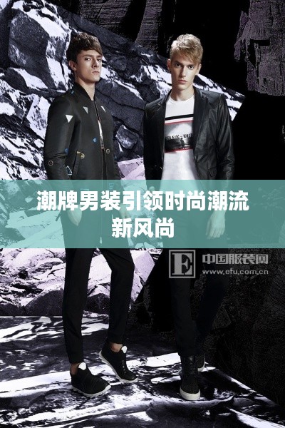 潮牌男装引领时尚潮流新风尚