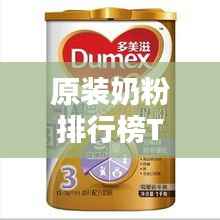 原装奶粉排行榜TOP10,品质之选一览无余