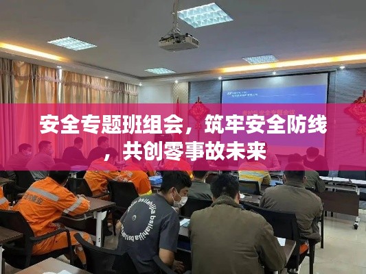安全专题班组会，筑牢安全防线，共创零事故未来