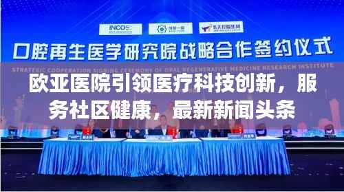 欧亚医院引领医疗科技创新,服务社区健康,最新新闻头条