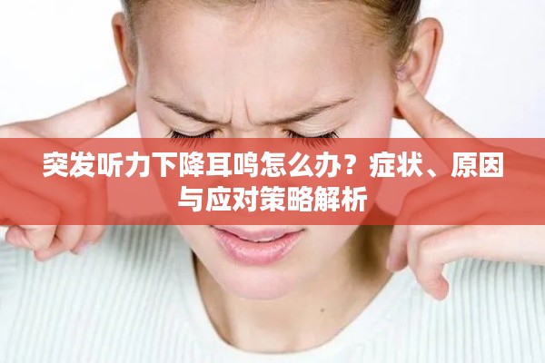 突发听力下降耳鸣怎么办？症状、原因与应对策略解析