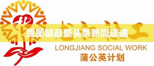 货郎镇最新头条新闻速递