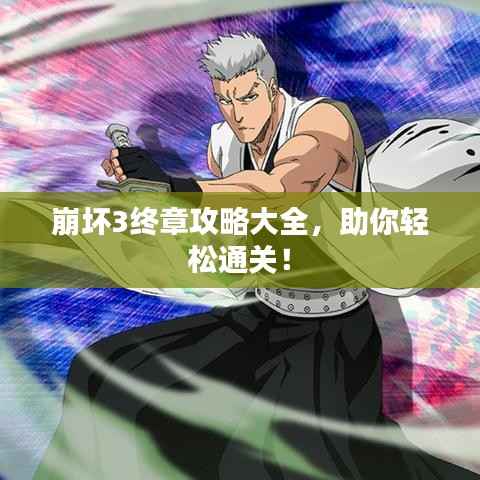 崩坏3终章攻略大全，助你轻松通关！