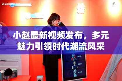 小赵最新视频发布,多元魅力引领时代潮流风采