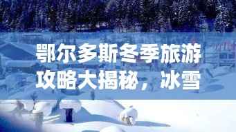 鄂尔多斯冬季旅游攻略大揭秘,冰雪奇缘,温暖度假胜地!