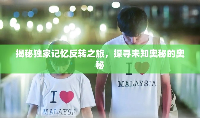 揭秘独家记忆反转之旅，探寻未知奥秘的奥秘