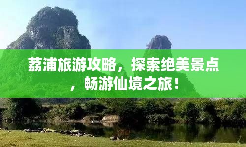 荔浦旅游攻略,探索绝美景点,畅游仙境之旅!