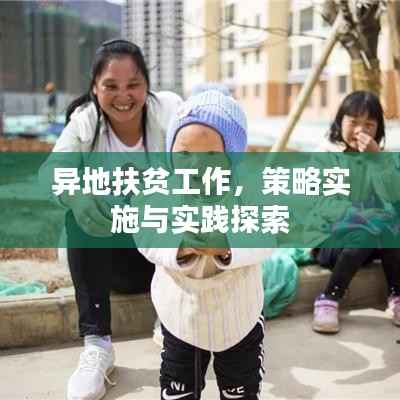 异地扶贫工作,策略实施与实践探索