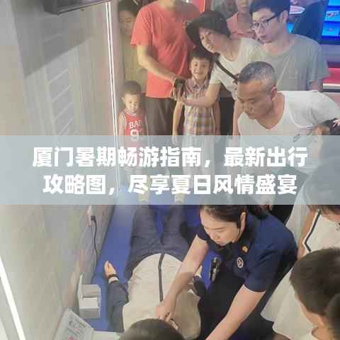 厦门暑期畅游指南,最新出行攻略图,尽享夏日风情盛宴