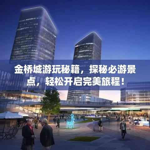金桥城游玩秘籍，探秘必游景点，轻松开启完美旅程！