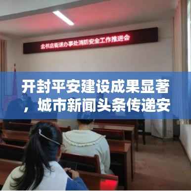开封平安建设成果显著，城市新闻头条传递安宁之音
