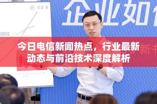 今日电信新闻热点，行业最新动态与前沿技术深度解析